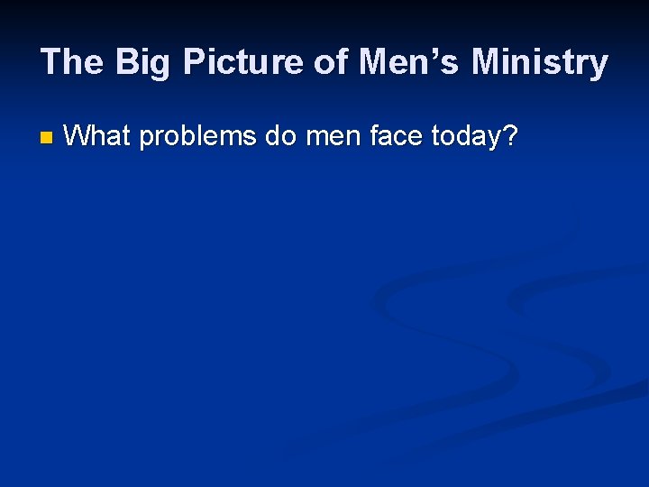 The Big Picture of Men’s Ministry n What problems do men face today? 