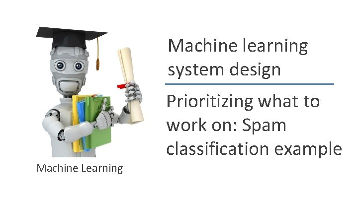 Machine learning system design Prioritizing what to work on: Spam classification example Machine Learning