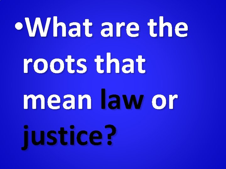  • What are the roots that mean law or justice? 