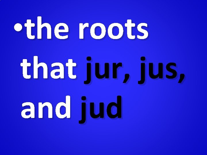  • the roots that jur, jus, and jud 