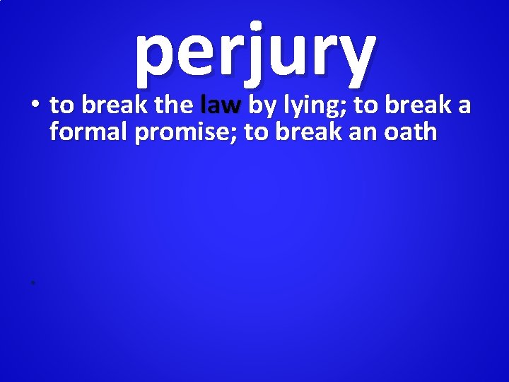 perjury • to break the law by lying; to break a formal promise; to