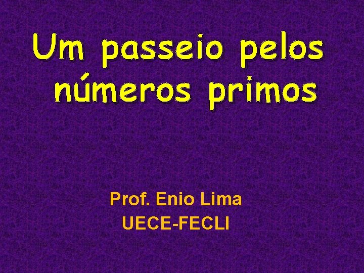 Um passeio pelos números primos Prof. Enio Lima UECE-FECLI 