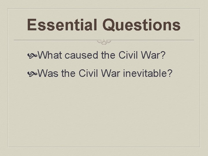 Essential Questions What caused the Civil War? Was the Civil War inevitable? 