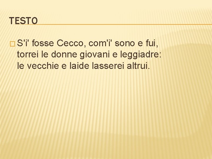 TESTO � S'i' fosse Cecco, com'i' sono e fui, torrei le donne giovani e
