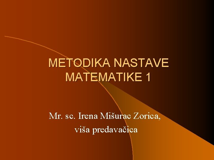 METODIKA NASTAVE MATEMATIKE 1 Mr. sc. Irena Mišurac Zorica, viša predavačica 