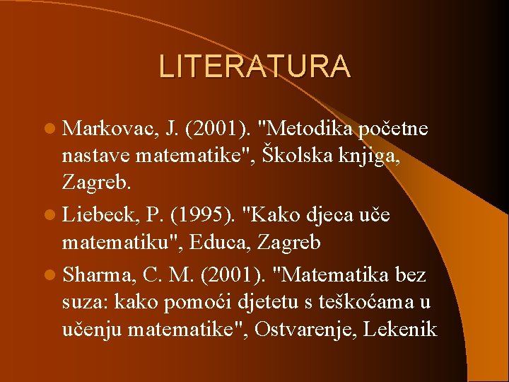LITERATURA l Markovac, J. (2001). "Metodika početne nastave matematike", Školska knjiga, Zagreb. l Liebeck,