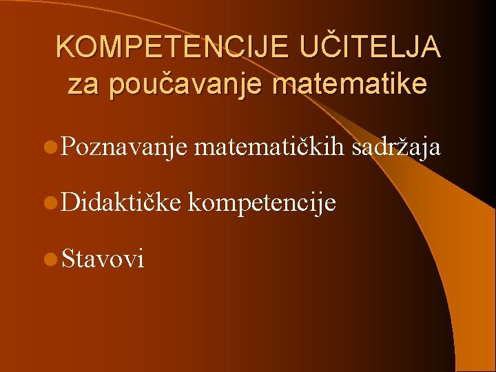 KOMPETENCIJE UČITELJA za poučavanje matematike l Poznavanje matematičkih sadržaja l Didaktičke kompetencije l Stavovi