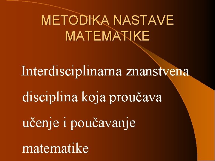 METODIKA NASTAVE MATEMATIKE Interdisciplinarna znanstvena disciplina koja proučava učenje i poučavanje matematike 