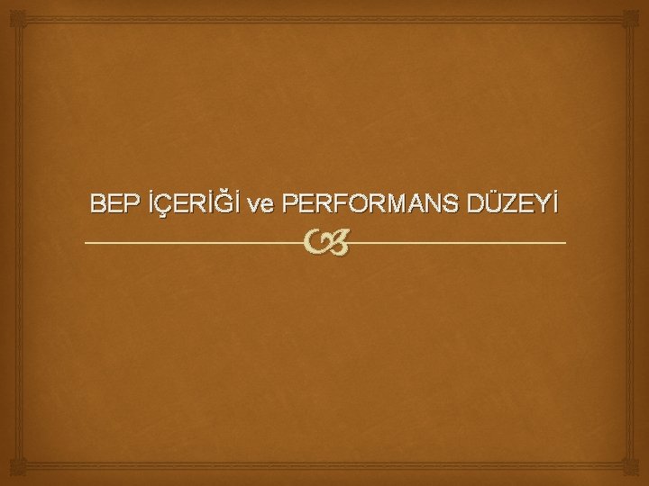 BEP İÇERİĞİ ve PERFORMANS DÜZEYİ 