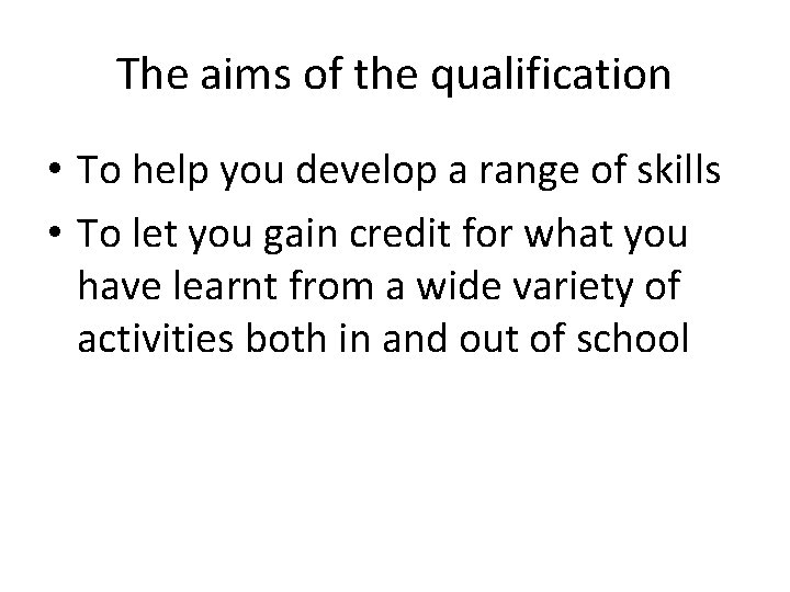 The aims of the qualification • To help you develop a range of skills