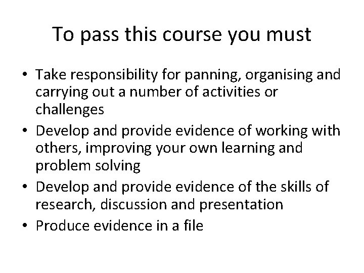 To pass this course you must • Take responsibility for panning, organising and carrying