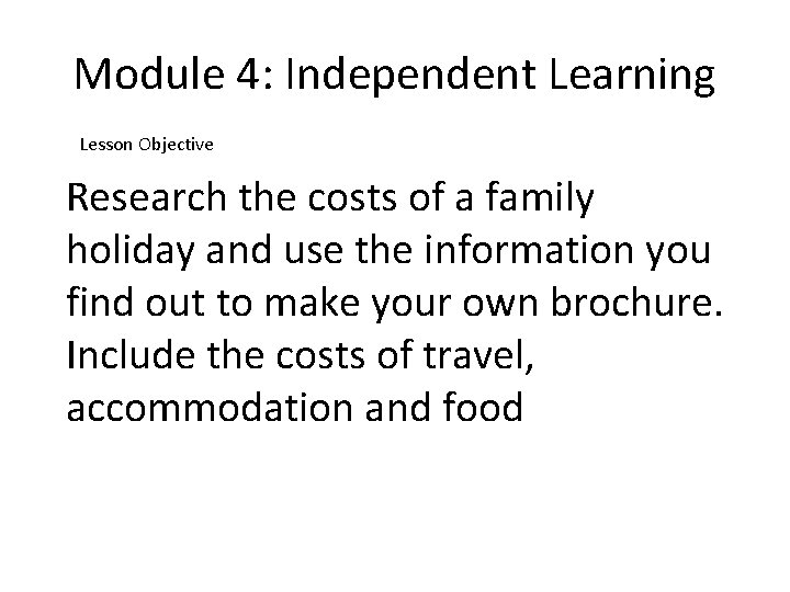 Module 4: Independent Learning Lesson Objective Research the costs of a family holiday and