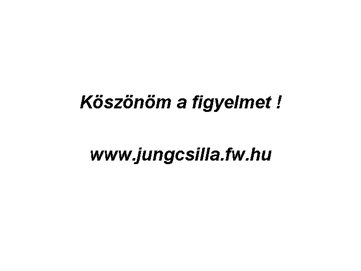 Köszönöm a figyelmet ! www. jungcsilla. fw. hu 