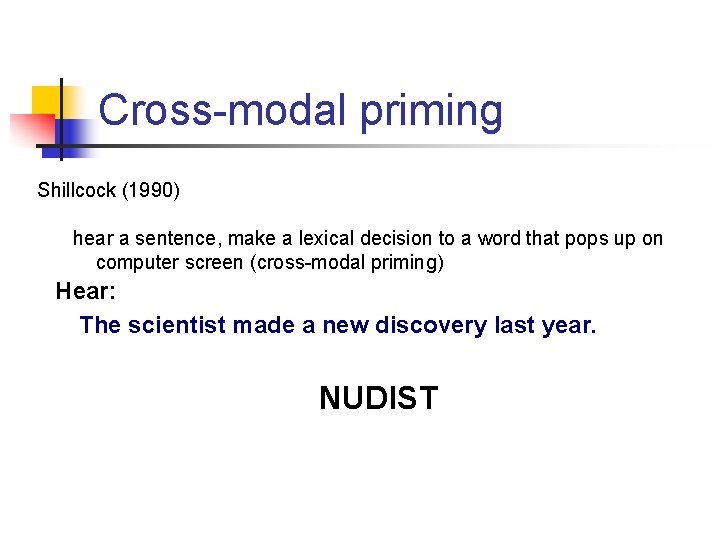 Cross-modal priming Shillcock (1990) hear a sentence, make a lexical decision to a word