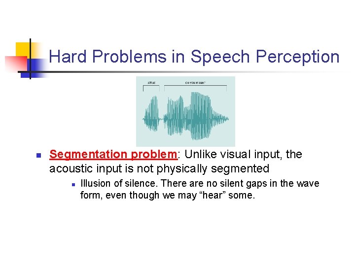 Hard Problems in Speech Perception n Segmentation problem: Unlike visual input, the acoustic input