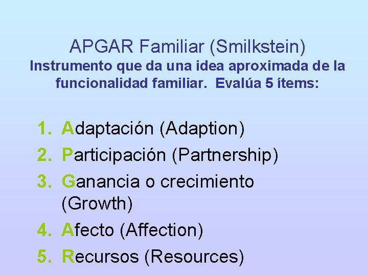 APGAR Familiar (Smilkstein) Instrumento que da una idea aproximada de la funcionalidad familiar. Evalúa