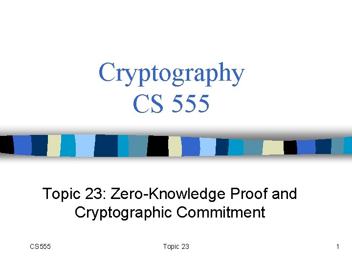 Cryptography CS 555 Topic 23: Zero-Knowledge Proof and Cryptographic Commitment CS 555 Topic 23