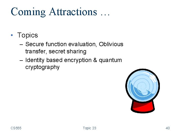 Coming Attractions … • Topics – Secure function evaluation, Oblivious transfer, secret sharing –