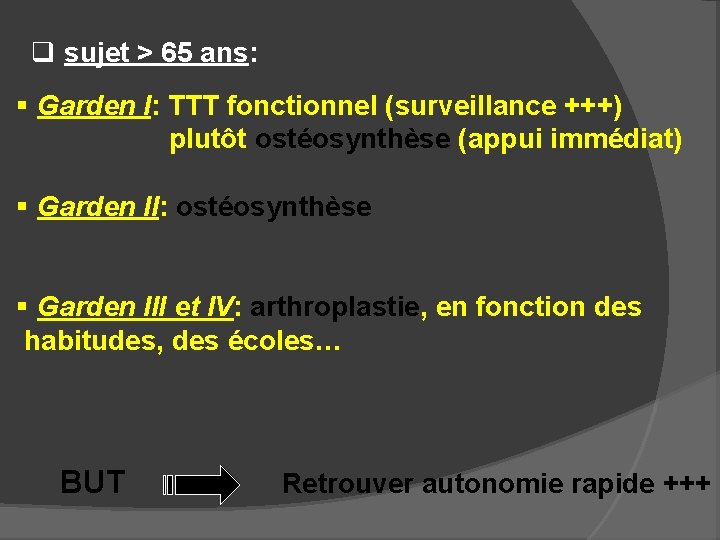 q sujet > 65 ans: § Garden I: TTT fonctionnel (surveillance +++) plutôt ostéosynthèse