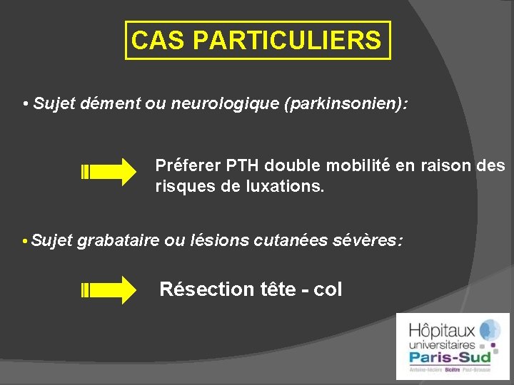 CAS PARTICULIERS • Sujet dément ou neurologique (parkinsonien): Préferer PTH double mobilité en raison