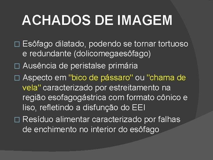 ACHADOS DE IMAGEM Esôfago dilatado, podendo se tornar tortuoso e redundante (dolicomegaesôfago) � Ausência ACHADOS DE IMAGEM Esôfago dilatado, podendo se tornar tortuoso e redundante (dolicomegaesôfago) � Ausência