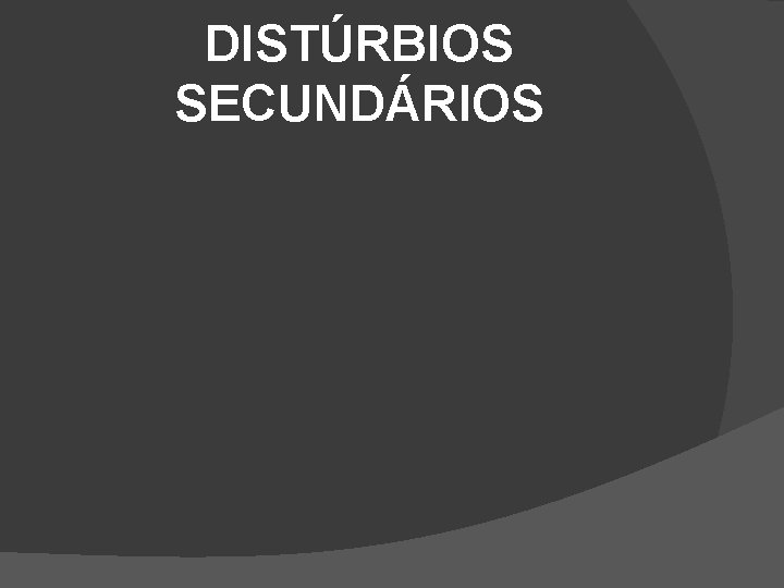 DISTÚRBIOS SECUNDÁRIOS DISTÚRBIOS SECUNDÁRIOS