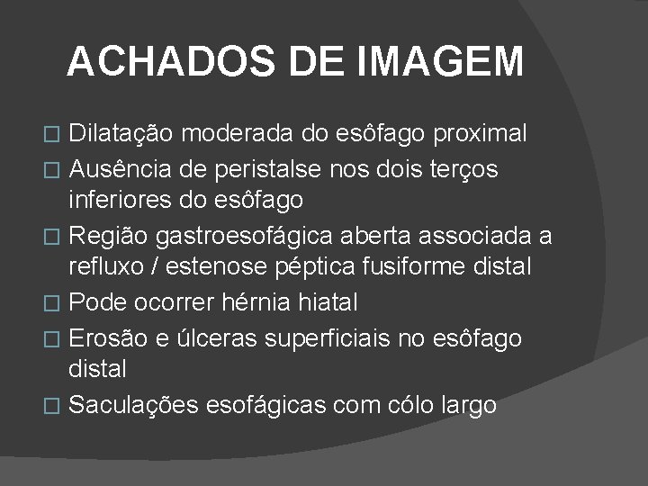 ACHADOS DE IMAGEM Dilatação moderada do esôfago proximal � Ausência de peristalse nos dois ACHADOS DE IMAGEM Dilatação moderada do esôfago proximal � Ausência de peristalse nos dois