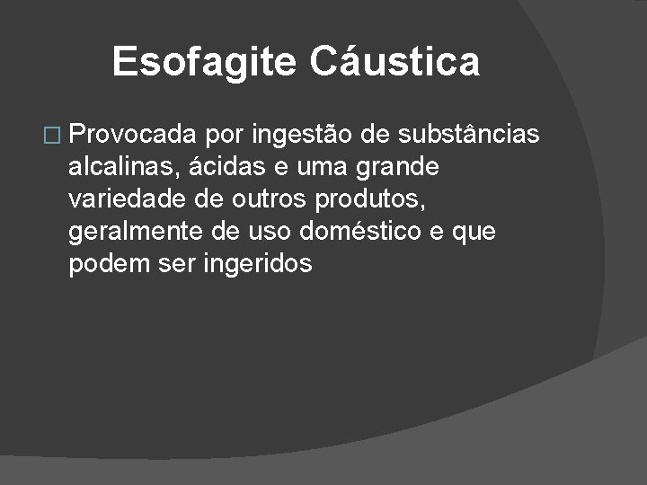 Esofagite Cáustica � Provocada por ingestão de substâncias alcalinas, ácidas e uma grande variedade Esofagite Cáustica � Provocada por ingestão de substâncias alcalinas, ácidas e uma grande variedade