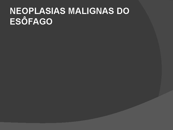 NEOPLASIAS MALIGNAS DO ESÔFAGO NEOPLASIAS MALIGNAS DO ESÔFAGO