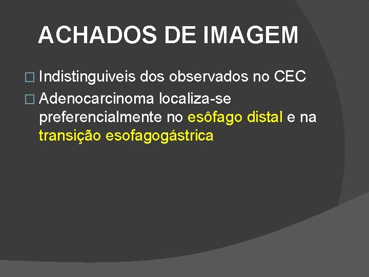 ACHADOS DE IMAGEM � Indistinguiveis dos observados no CEC � Adenocarcinoma localiza-se preferencialmente no ACHADOS DE IMAGEM � Indistinguiveis dos observados no CEC � Adenocarcinoma localiza-se preferencialmente no