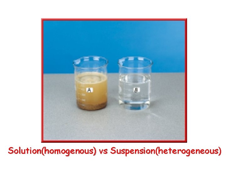 Solution(homogenous) vs Suspension(heterogeneous) Solution(homogenous) vs Suspension(heterogeneous)