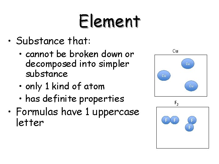 Element • Substance that: • cannot be broken down or decomposed into simpler substance Element • Substance that: • cannot be broken down or decomposed into simpler substance