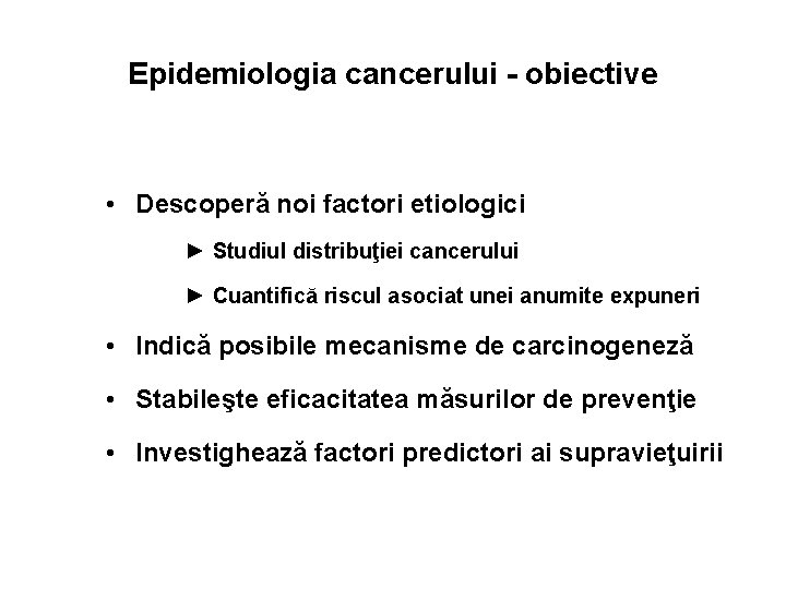 Epidemiologia cancerului - obiective • Descoperă noi factori etiologici ► Studiul distribuţiei cancerului ►