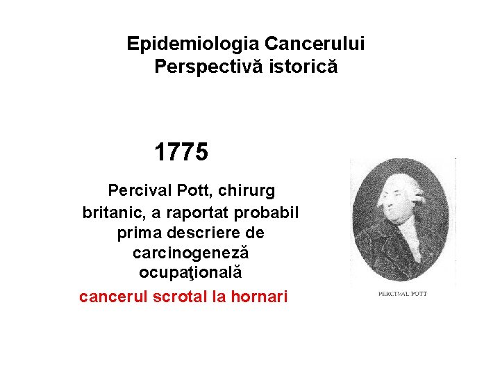 Epidemiologia Cancerului Perspectivă istorică 1775 Percival Pott, chirurg britanic, a raportat probabil prima descriere