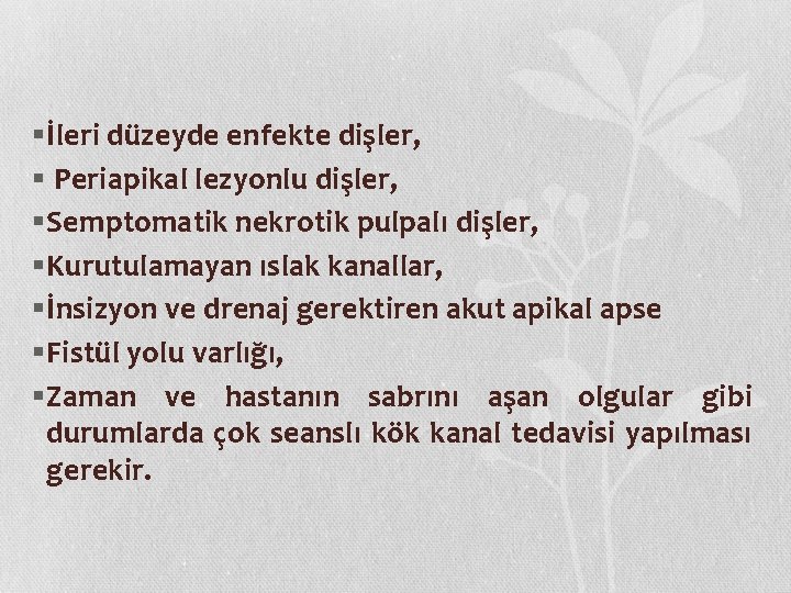 §İleri düzeyde enfekte dişler, § Periapikal lezyonlu dişler, §Semptomatik nekrotik pulpalı dişler, §Kurutulamayan ıslak