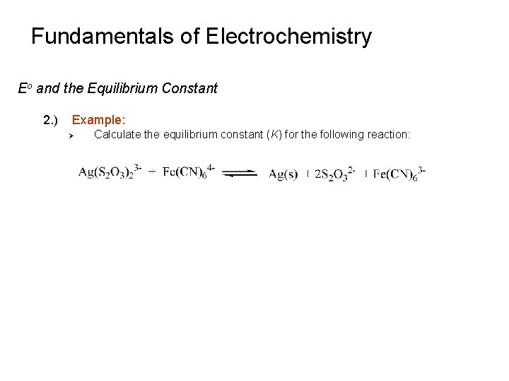 Fundamentals of Electrochemistry Eo and the Equilibrium Constant 2. ) Example: Ø Calculate the