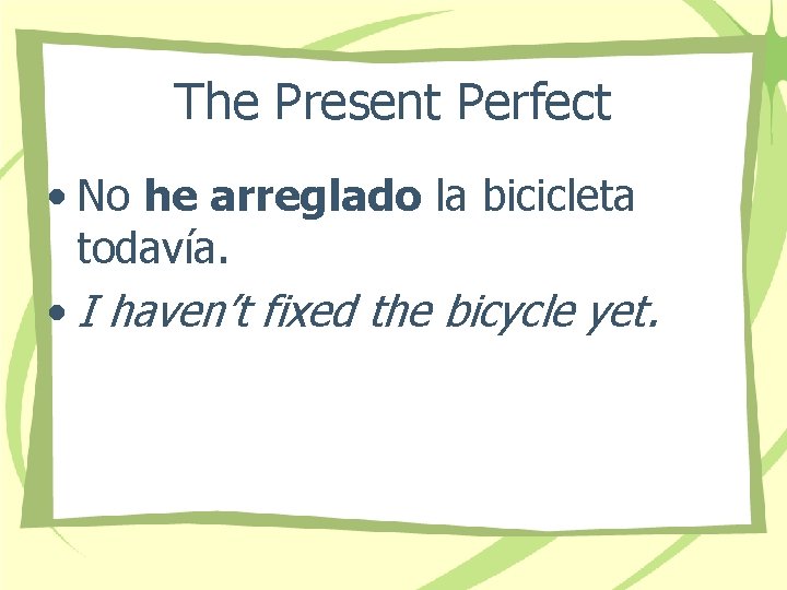 The Present Perfect • No he arreglado la bicicleta todavía. • I haven’t fixed
