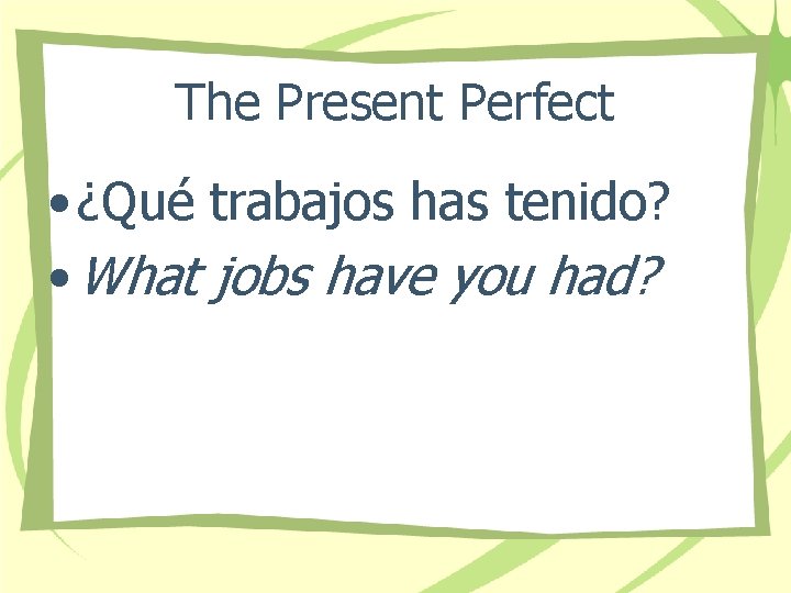 The Present Perfect • ¿Qué trabajos has tenido? • What jobs have you had?