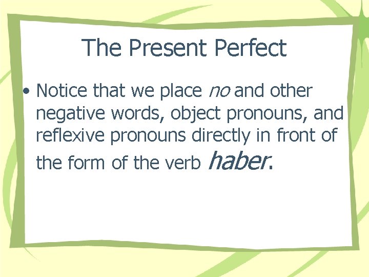 The Present Perfect • Notice that we place no and other negative words, object