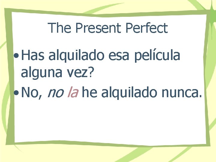 The Present Perfect • Has alquilado esa película alguna vez? • No, no la