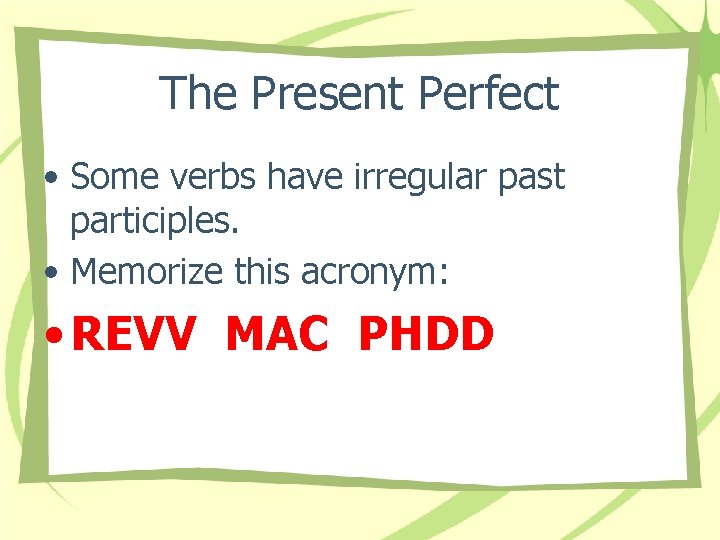 The Present Perfect • Some verbs have irregular past participles. • Memorize this acronym: