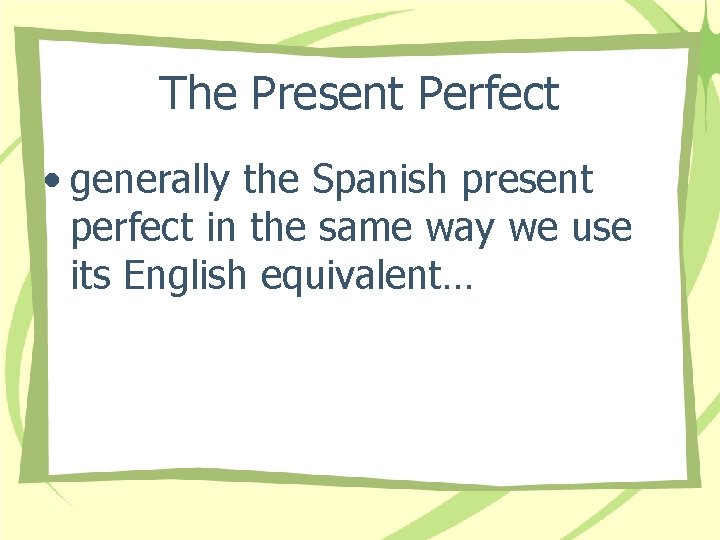 The Present Perfect • generally the Spanish present perfect in the same way we