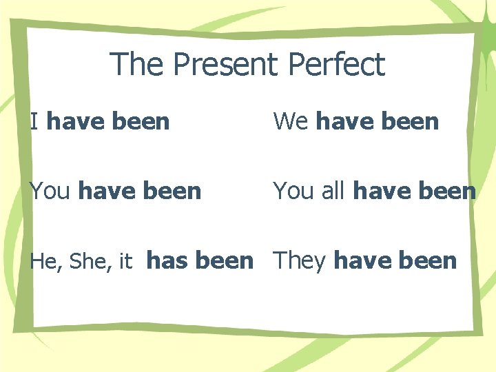 The Present Perfect I have been We have been You all have been He,