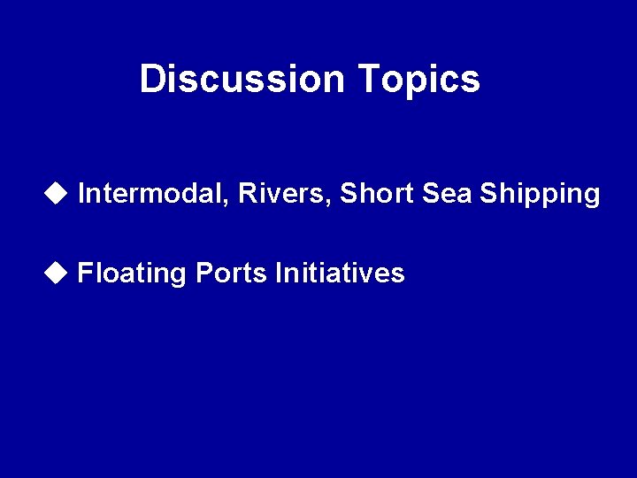 Discussion Topics u Intermodal, Rivers, Short Sea Shipping u Floating Ports Initiatives 