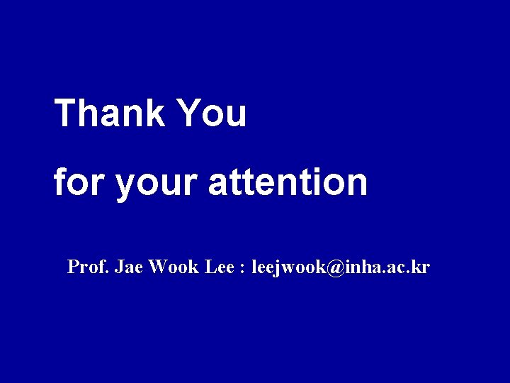 Thank You for your attention Prof. Jae Wook Lee : leejwook@inha. ac. kr 
