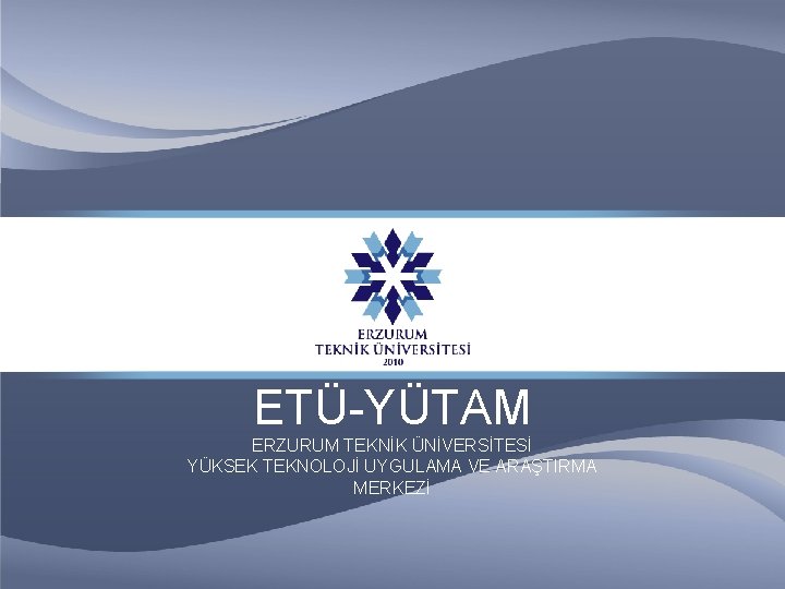 ETÜ-YÜTAM ERZURUM TEKNİK ÜNİVERSİTESİ YÜKSEK TEKNOLOJİ UYGULAMA VE ARAŞTIRMA MERKEZİ 