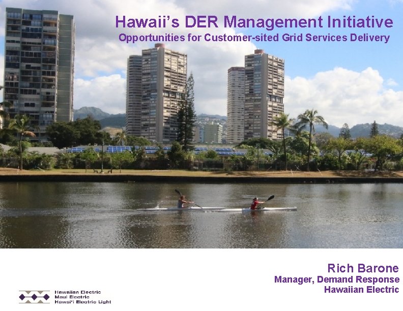 Hawaii’s DER Management Initiative Opportunities for Customer-sited Grid Services Delivery Rich Barone Manager, Demand