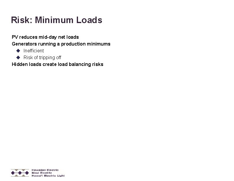 Risk: Minimum Loads PV reduces mid-day net loads Generators running a production minimums Inefficient