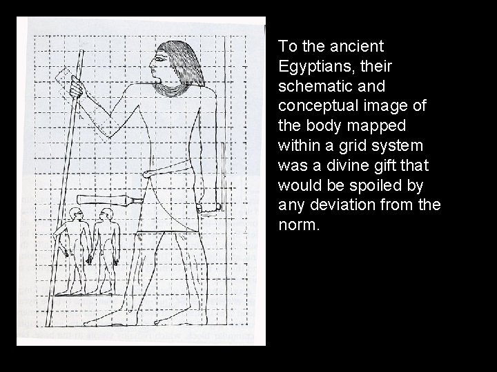 To the ancient Egyptians, their schematic and conceptual image of the body mapped within