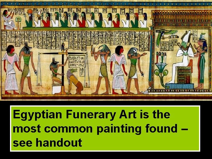 Egyptian Funerary Art is the most common painting found – see handout 